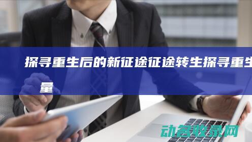 探寻重生后的新征途 征途转生 (探寻重生的力量)