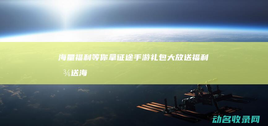 海量福利等你拿 征途手游礼包大放送 (福利放送海报)