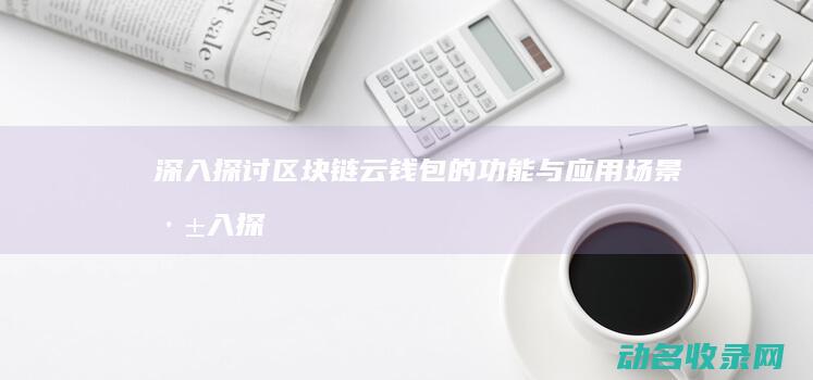 深入探讨区块链云钱包的功能与应用场景 (深入探讨区块链问题)