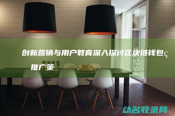 创新营销与用户教育 深入探讨区块链钱包的推广策略 (创新和营销)