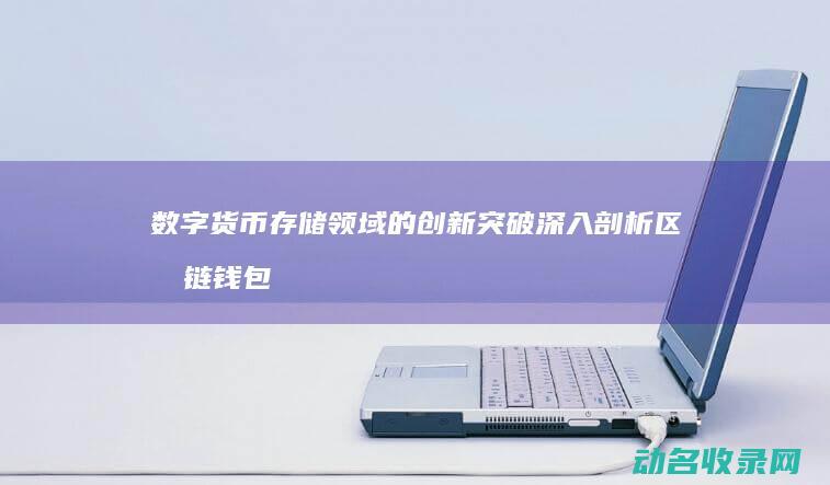 数字货币存储领域的创新突破 深入剖析区块链钱包原型 (数字货币存储形式)