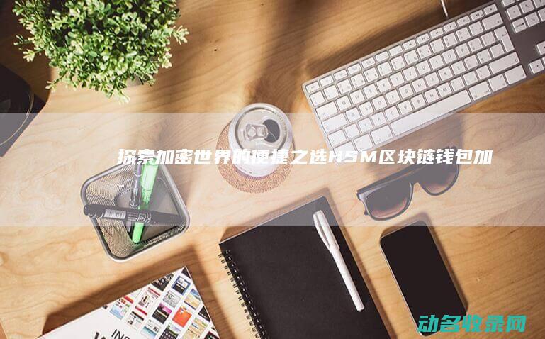 探索加密世界的便捷之选 HSM区块链钱包 (加密世界英文)