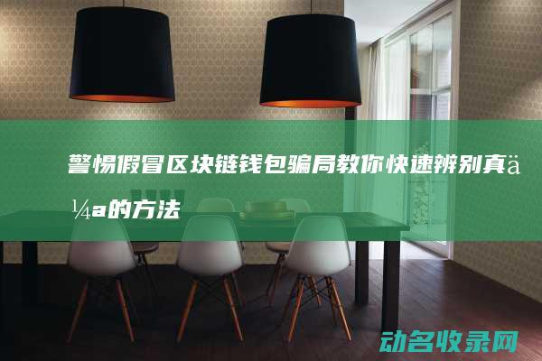 警惕假冒区块链钱包骗局 教你快速辨别真伪的方法 (假区块链没有人管吗?)